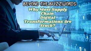 Beyond the Buzzwords: Why Most Supply Chain Digital Transformations Are Stuck?