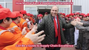 How Muhtar Kent's Leadership Framework Can Be a Guide to Supply Chain Excellence