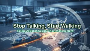 Stop Talking, Start Walking: Taking Action in Supply Chain Management