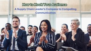 How to Hook Your Audience: A Supply Chain Leader's Compass to Compelling Communication